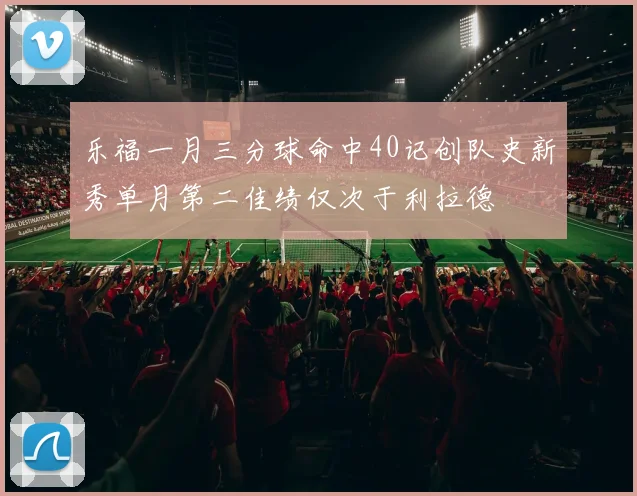 乐福一月三分球命中40记创队史新秀单月第二佳绩仅次于利拉德