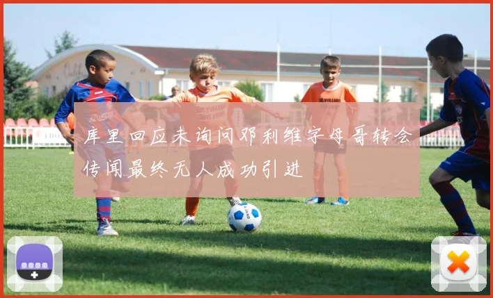 库里回应未询问邓利维字母哥转会传闻最终无人成功引进