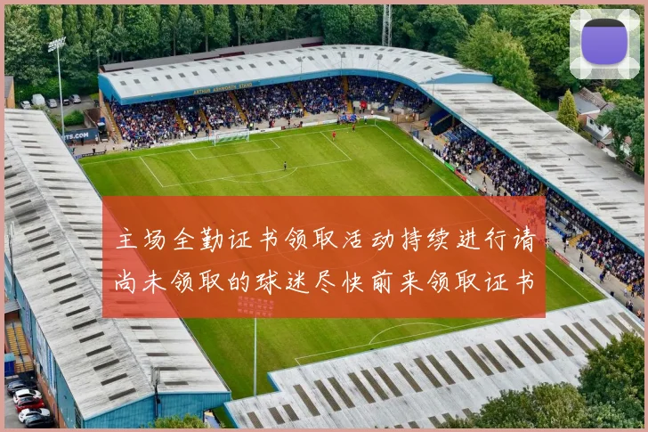 主场全勤证书领取活动持续进行请尚未领取的球迷尽快前来领取证书