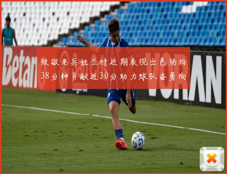 致敬老兵杜兰特近期表现出色场均38分钟贡献近30分助力球队奋勇向前