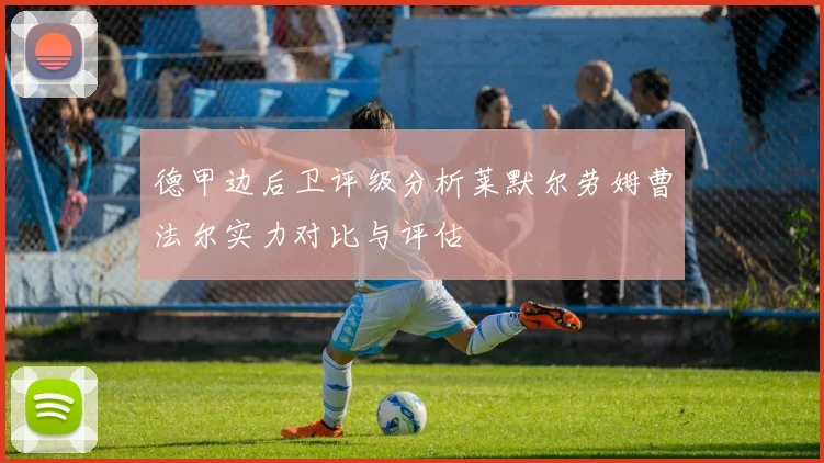 德甲边后卫评级分析莱默尔劳姆曹法尔实力对比与评估